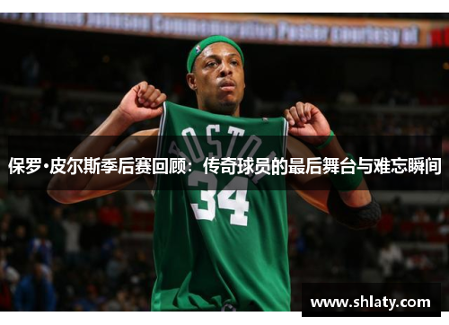 保罗·皮尔斯季后赛回顾：传奇球员的最后舞台与难忘瞬间