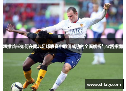 凯撒酋长如何在南非足球联赛中取得成功的全面解析与实践指南
