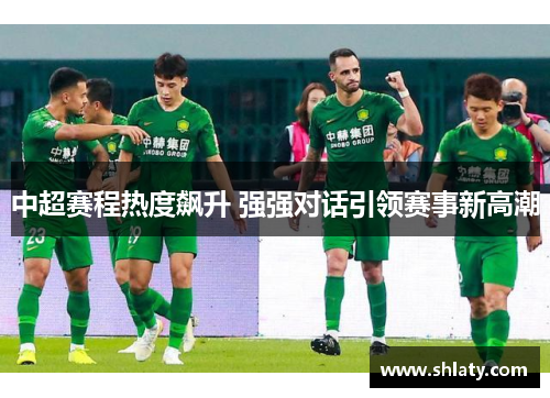 中超赛程热度飙升 强强对话引领赛事新高潮