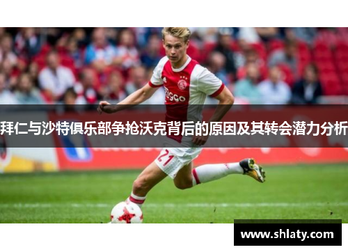 拜仁与沙特俱乐部争抢沃克背后的原因及其转会潜力分析 拜仁与沙特俱乐部争抢沃克背后的原因及其转会潜力分析