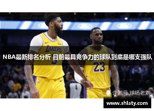 NBA最新排名分析 目前最具竞争力的球队到底是哪支强队 NBA最新排名分析 目前最具竞争力的球队到底是哪支强队