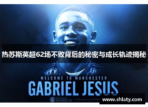 热苏斯英超62场不败背后的秘密与成长轨迹揭秘
