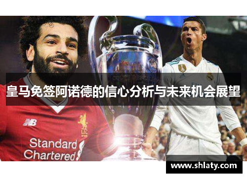 皇马免签阿诺德的信心分析与未来机会展望 皇马免签阿诺德的信心分析与未来机会展望