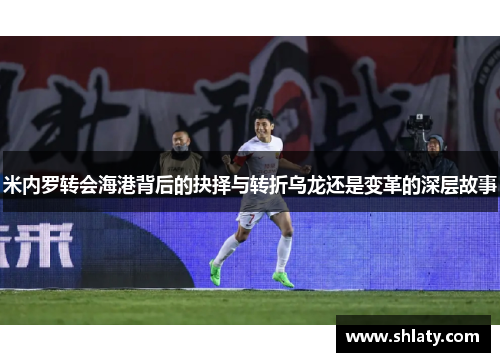 米内罗转会海港背后的抉择与转折乌龙还是变革的深层故事 米内罗转会海港背后的抉择与转折乌龙还是变革的深层故事