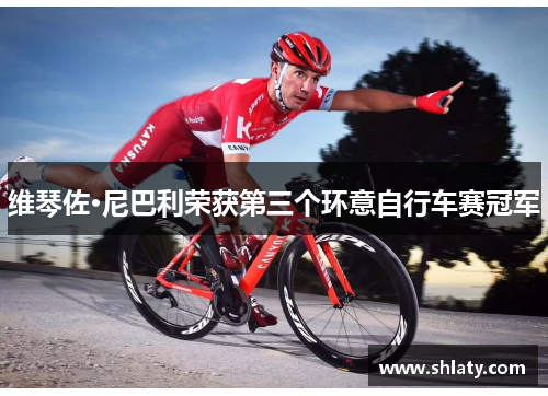 维琴佐·尼巴利荣获第三个环意自行车赛冠军 维琴佐·尼巴利荣获第三个环意自行车赛冠军