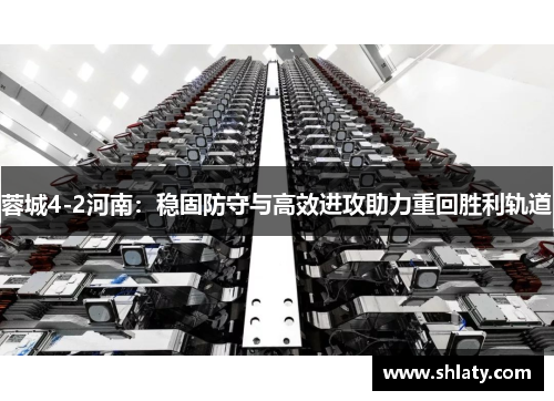 蓉城4-2河南:稳固防守与高效进攻助力重回胜利轨道 蓉城4-2河南:稳固防守与高效进攻助力重回胜利轨道