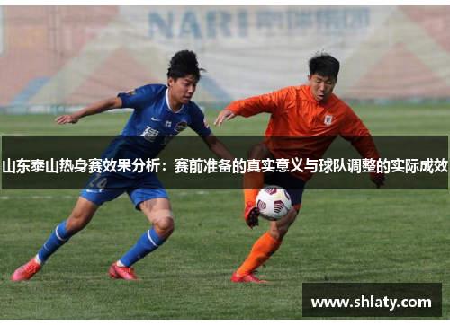 山东泰山热身赛效果分析：赛前准备的真实意义与球队调整的实际成效
